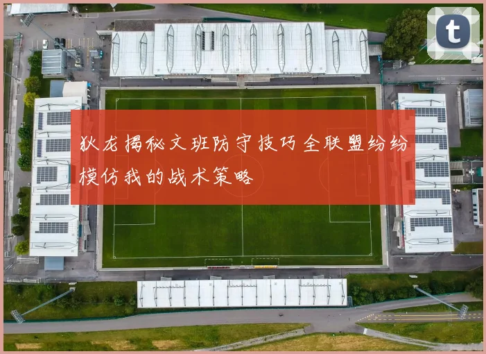 狄龙揭秘文班防守技巧全联盟纷纷模仿我的战术策略
