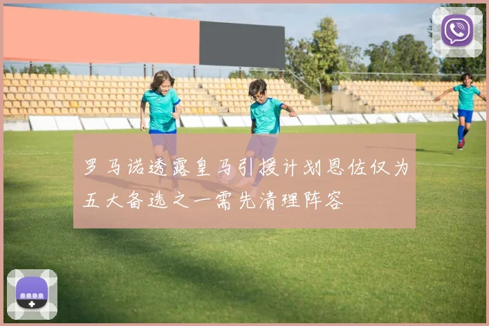 罗马诺透露皇马引援计划恩佐仅为五大备选之一需先清理阵容