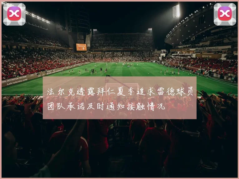 法尔克透露拜仁夏季追求雷德球员团队承诺及时通知接触情况