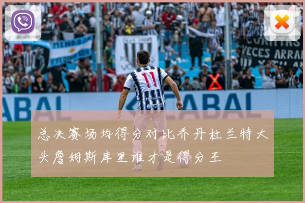 总决赛场均得分对比乔丹杜兰特大头詹姆斯库里谁才是得分王
